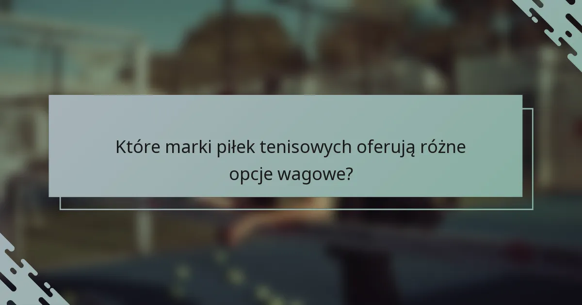 Które marki piłek tenisowych oferują różne opcje wagowe?